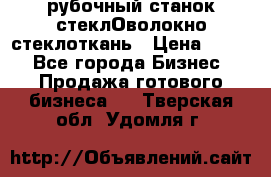 рубочный станок стеклОволокно стеклоткань › Цена ­ 100 - Все города Бизнес » Продажа готового бизнеса   . Тверская обл.,Удомля г.